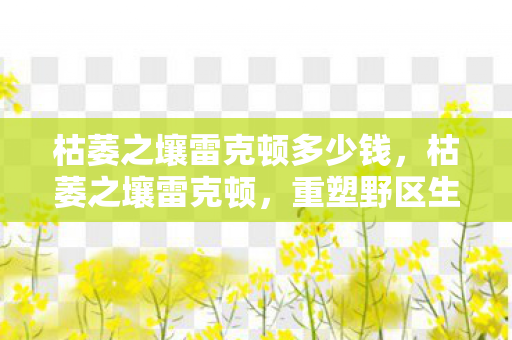 枯萎之壤雷克顿多少钱，枯萎之壤雷克顿，重塑野区生态的坚韧霸主