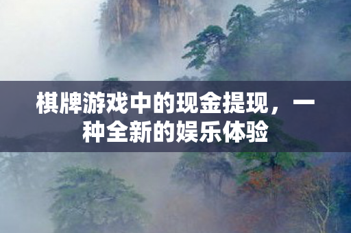 棋牌游戏中的现金提现，一种全新的娱乐体验