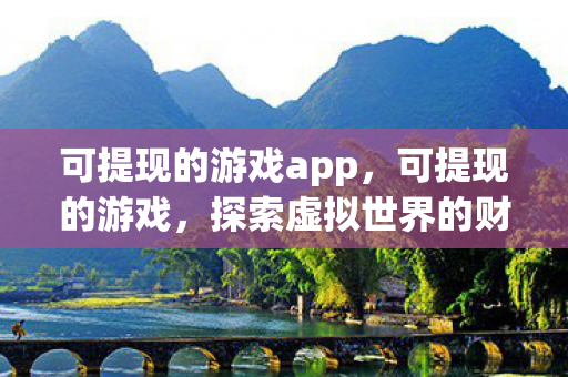 可提现的游戏app，可提现的游戏，探索虚拟世界的财富之路