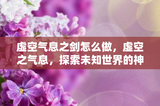 虚空气息之剑怎么做，虚空之气息，探索未知世界的神秘力量