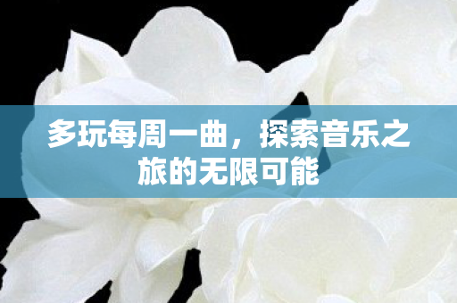 多玩每周一曲，探索音乐之旅的无限可能