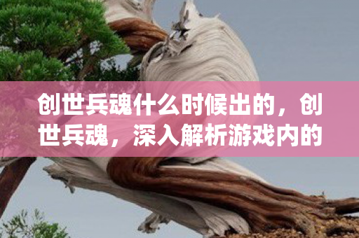 创世兵魂什么时候出的，创世兵魂，深入解析游戏内的隐藏漏洞与bug