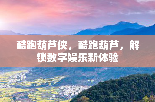 酷跑葫芦侠，酷跑葫芦，解锁数字娱乐新体验
