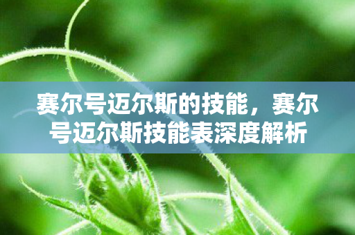 赛尔号迈尔斯的技能，赛尔号迈尔斯技能表深度解析