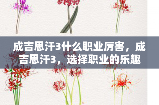 成吉思汗3什么职业厉害，成吉思汗3，选择职业的乐趣