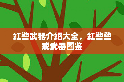 红警武器介绍大全，红警警戒武器图鉴