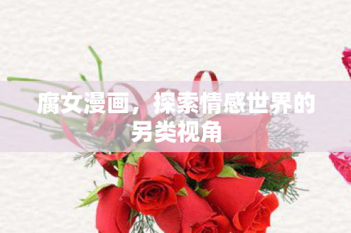 腐女漫画，探索情感世界的另类视角