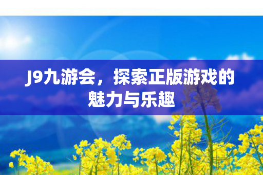 J9九游会，探索正版游戏的魅力与乐趣