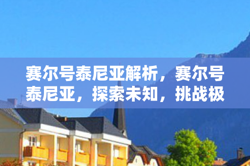 赛尔号泰尼亚解析，赛尔号泰尼亚，探索未知，挑战极限