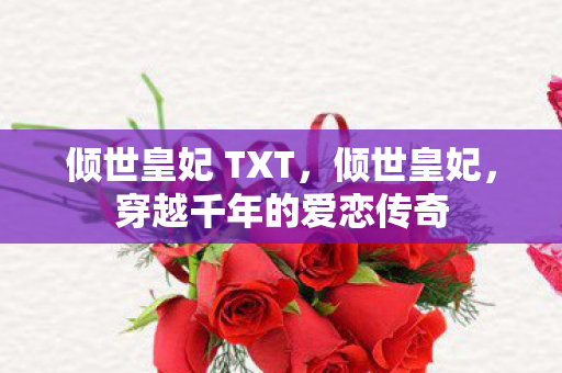 倾世皇妃 TXT，倾世皇妃，穿越千年的爱恋传奇