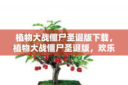植物大战僵尸圣诞版下载，植物大战僵尸圣诞版，欢乐圣诞，策略升级！