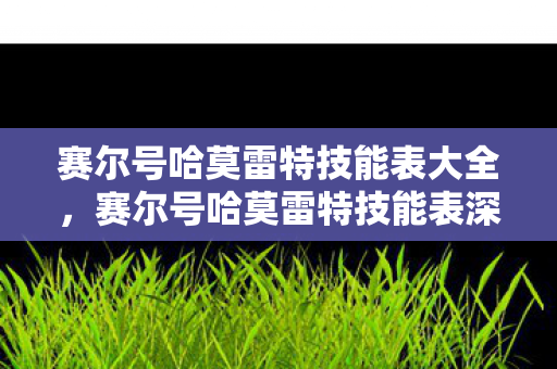 赛尔号哈莫雷特技能表大全，赛尔号哈莫雷特技能表深度解析