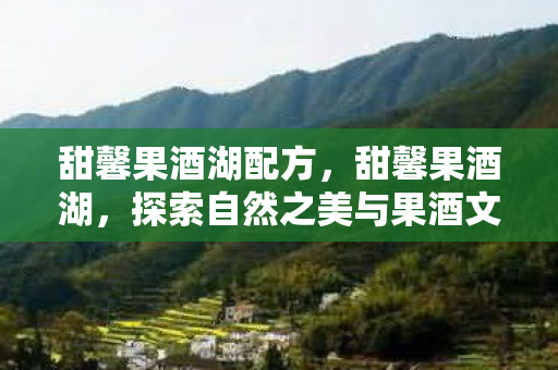 甜馨果酒湖配方，甜馨果酒湖，探索自然之美与果酒文化的完美融合