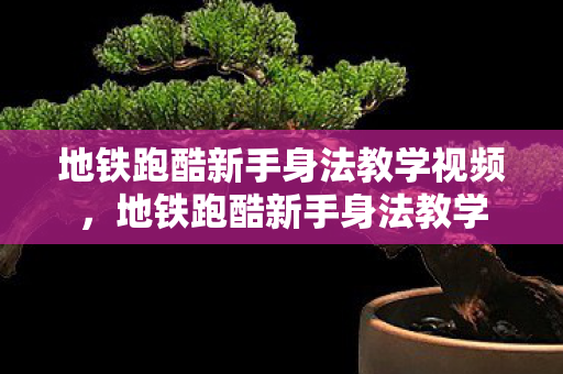 地铁跑酷新手身法教学视频，地铁跑酷新手身法教学