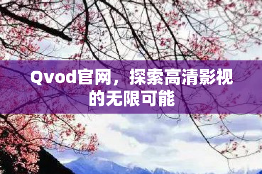 Qvod官网，探索高清影视的无限可能