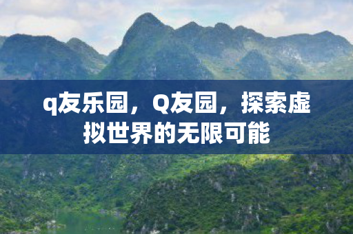 q友乐园，Q友园，探索虚拟世界的无限可能
