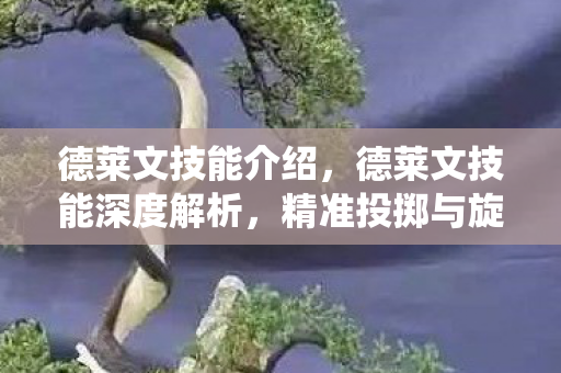 德莱文技能介绍，德莱文技能深度解析，精准投掷与旋转飞斧