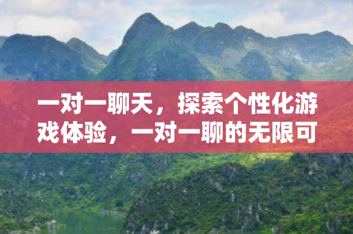一对一聊天，探索个性化游戏体验，一对一聊的无限可能