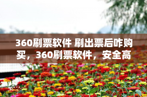 360刷票软件 刷出票后咋购买，360刷票软件，安全高效的在线投票解决方案