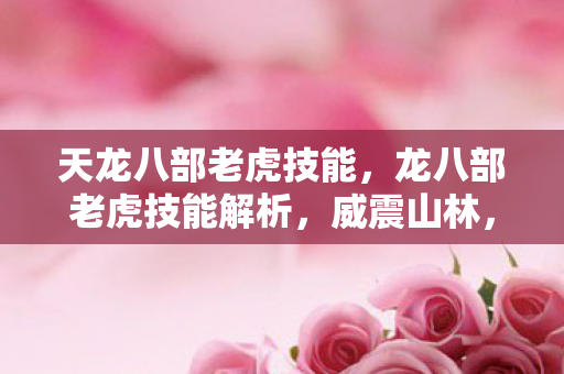 天龙八部老虎技能，龙八部老虎技能解析，威震山林，独步江湖