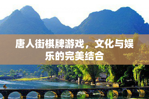 唐人街棋牌游戏，文化与娱乐的完美结合