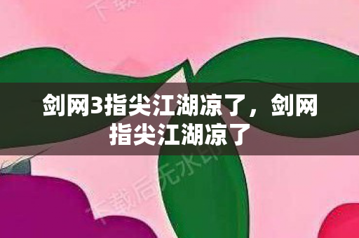 剑网3指尖江湖凉了，剑网指尖江湖凉了