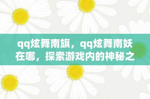 qq炫舞南旗，qq炫舞南妖在哪，探索游戏内的神秘之地