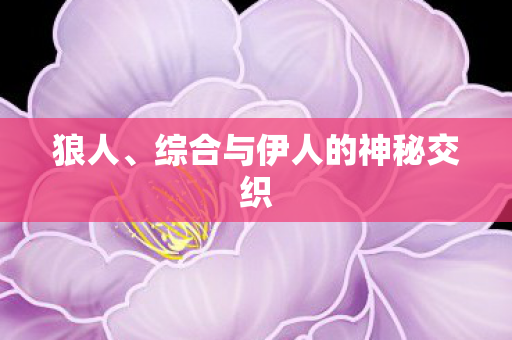 狼人、综合与伊人的神秘交织