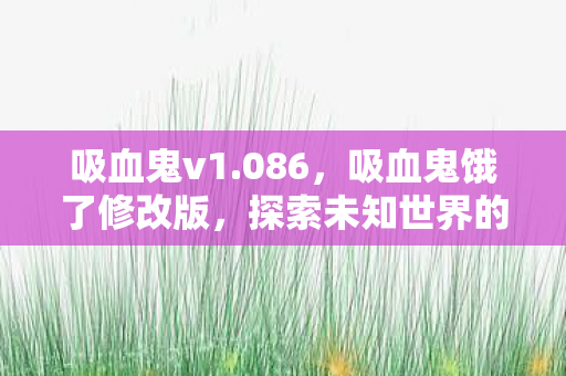 吸血鬼v1.086，吸血鬼饿了修改版，探索未知世界的奇幻冒险