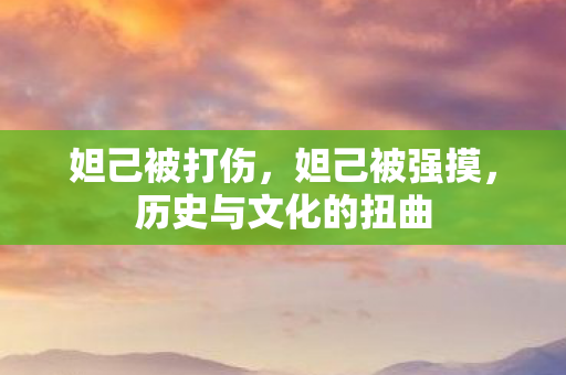 妲己被打伤，妲己被强摸，历史与文化的扭曲