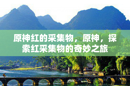 原神红的采集物，原神，探索红采集物的奇妙之旅