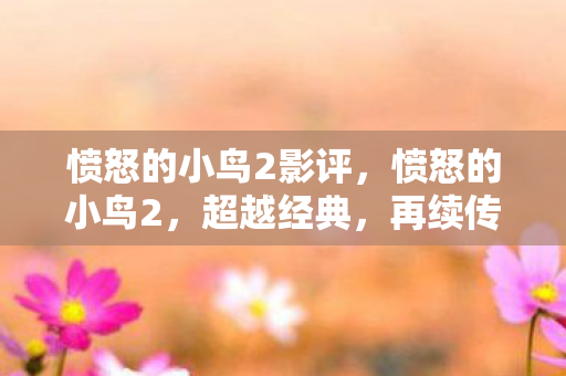愤怒的小鸟2影评，愤怒的小鸟2，超越经典，再续传奇