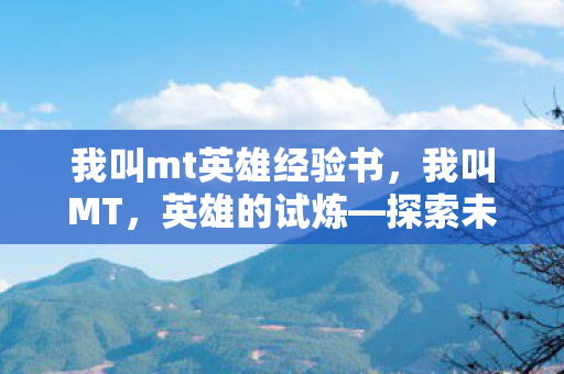 我叫mt英雄经验书，我叫MT，英雄的试炼—探索未知世界的奇幻之旅
