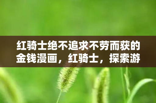 红骑士绝不追求不劳而获的金钱漫画，红骑士，探索游戏世界的无限可能