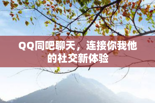 QQ同吧聊天，连接你我他的社交新体验