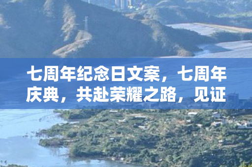 七周年纪念日文案，七周年庆典，共赴荣耀之路，见证游戏成长