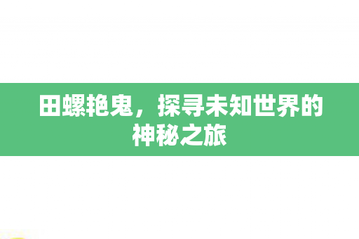 田螺艳鬼，探寻未知世界的神秘之旅