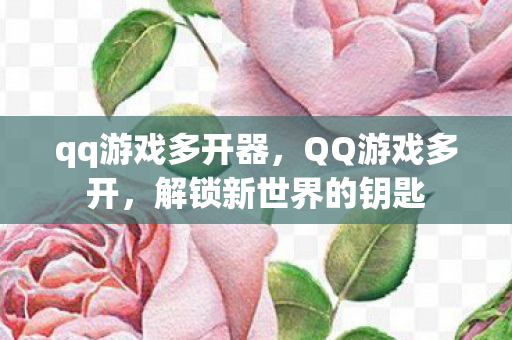 qq游戏多开器，QQ游戏多开，解锁新世界的钥匙