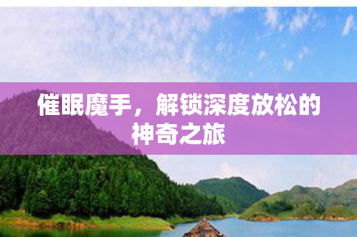 催眠魔手，解锁深度放松的神奇之旅