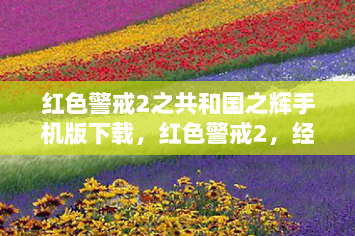 红色警戒2之共和国之辉手机版下载，红色警戒2，经典战役的永恒魅力