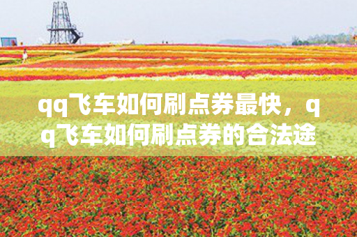 qq飞车如何刷点券最快，qq飞车如何刷点券的合法途径