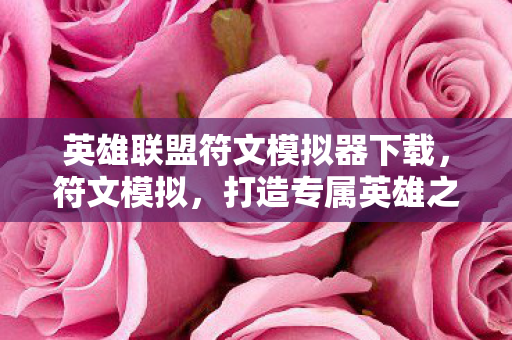 英雄联盟符文模拟器下载，符文模拟，打造专属英雄之路