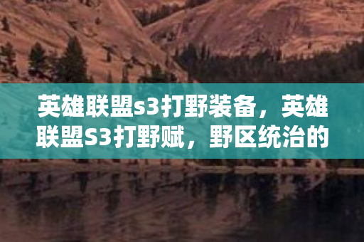 英雄联盟s3打野装备，英雄联盟S3打野赋，野区统治的艺术