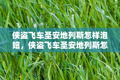 侠盗飞车圣安地列斯怎样泡妞，侠盗飞车圣安地列斯怎么泡妞