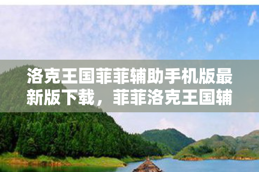 洛克王国菲菲辅助手机版最新版下载，菲菲洛克王国辅助最新版，提升游戏体验的得力助手