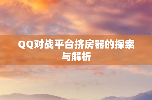 QQ对战平台挤房器的探索与解析