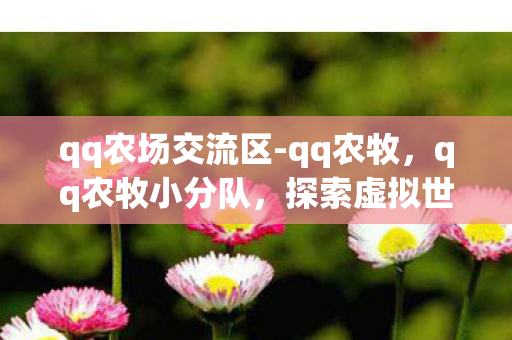 qq农场交流区-qq农牧，qq农牧小分队，探索虚拟世界的乐趣与策略
