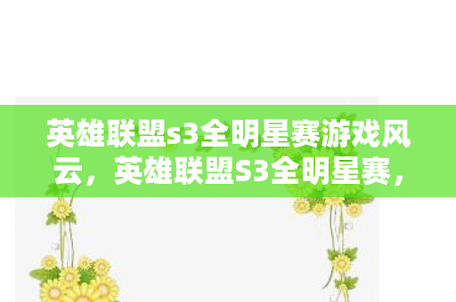 英雄联盟s3全明星赛游戏风云，英雄联盟S3全明星赛，荣耀与梦想的碰撞