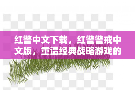 红警中文下载，红警警戒中文版，重温经典战略游戏的魅力