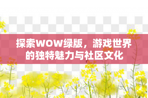 探索WOW绿版，游戏世界的独特魅力与社区文化
